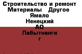 Строительство и ремонт Материалы - Другое. Ямало-Ненецкий АО,Лабытнанги г.